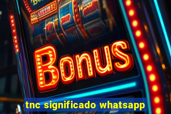 tnc significado whatsapp